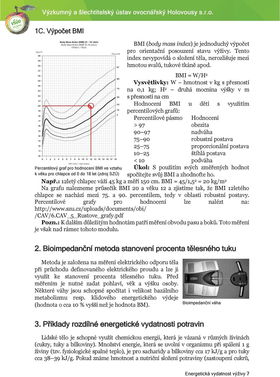 obezita 90 97 nadváha 75 90 robustní postava 25 75 proporcionální postava 10 25 štíhlá postava < 10 podváha Úkol: S použitím svých změřených hodnot spočítejte svůj BMI a zhodnoťte ho. Např.