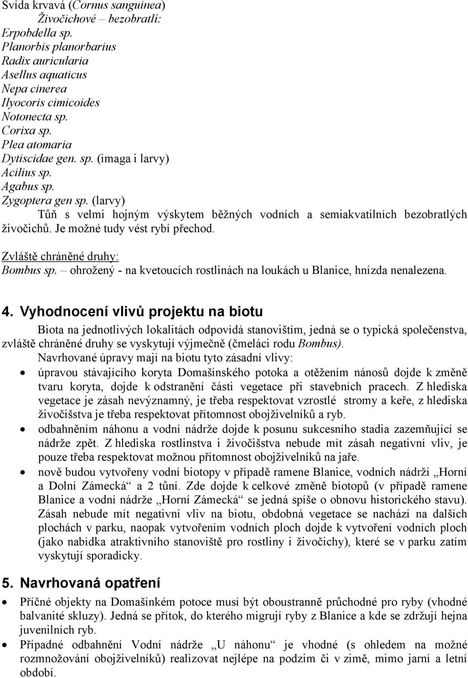 Je možné tudy vést rybí přechod. Zvláště chráněné druhy: Bombus sp. ohrožený - na kvetoucích rostlinách na loukách u Blanice, hnízda nenalezena. 4.