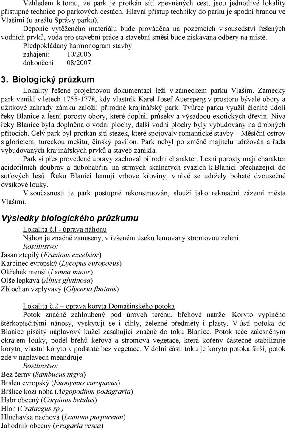 Deponie vytěženého materiálu bude prováděna na pozemcích v sousedství řešených vodních prvků, voda pro stavební práce a stavební směsi bude získávána odběry na místě.