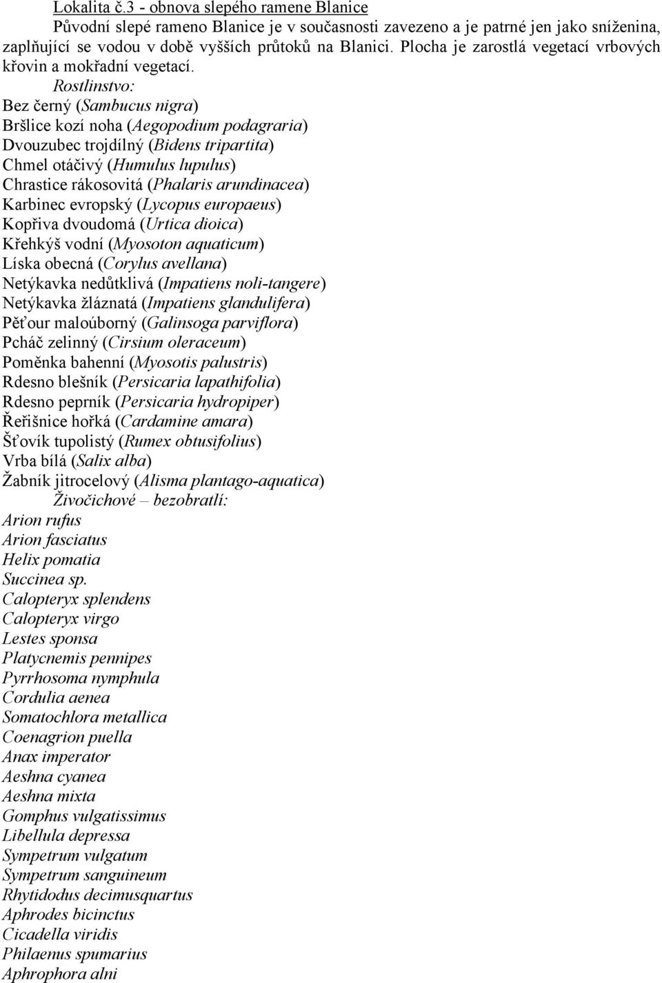 Rostlinstvo: Bez černý (Sambucus nigra) Bršlice kozí noha (Aegopodium podagraria) Dvouzubec trojdílný (Bidens tripartita) Chmel otáčivý (Humulus lupulus) Chrastice rákosovitá (Phalaris arundinacea)