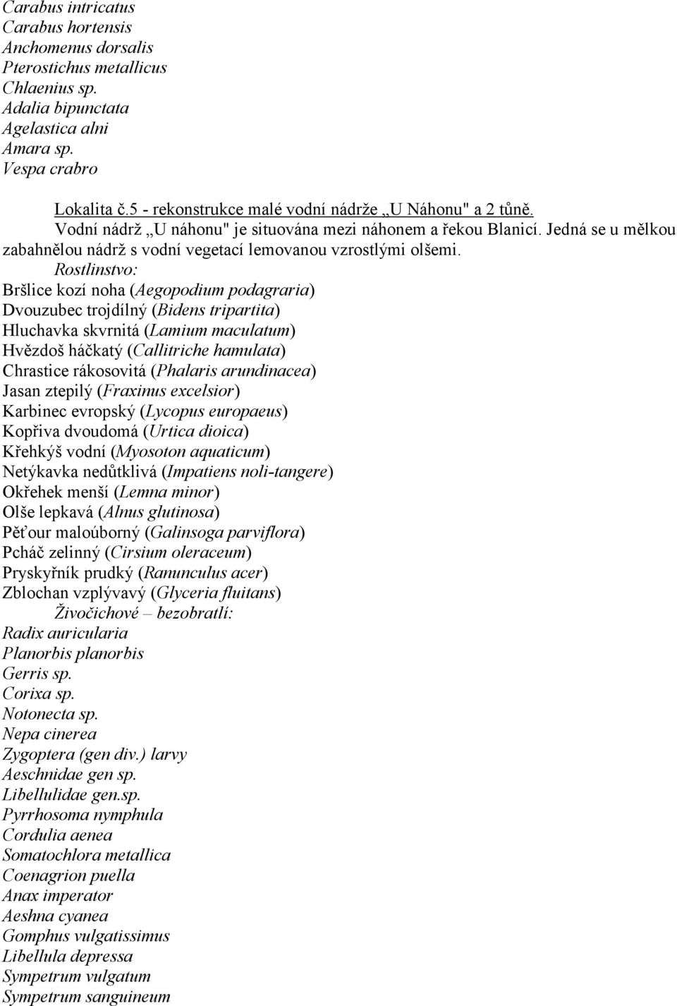 Rostlinstvo: Bršlice kozí noha (Aegopodium podagraria) Dvouzubec trojdílný (Bidens tripartita) Hluchavka skvrnitá (Lamium maculatum) Hvězdoš háčkatý (Callitriche hamulata) Chrastice rákosovitá