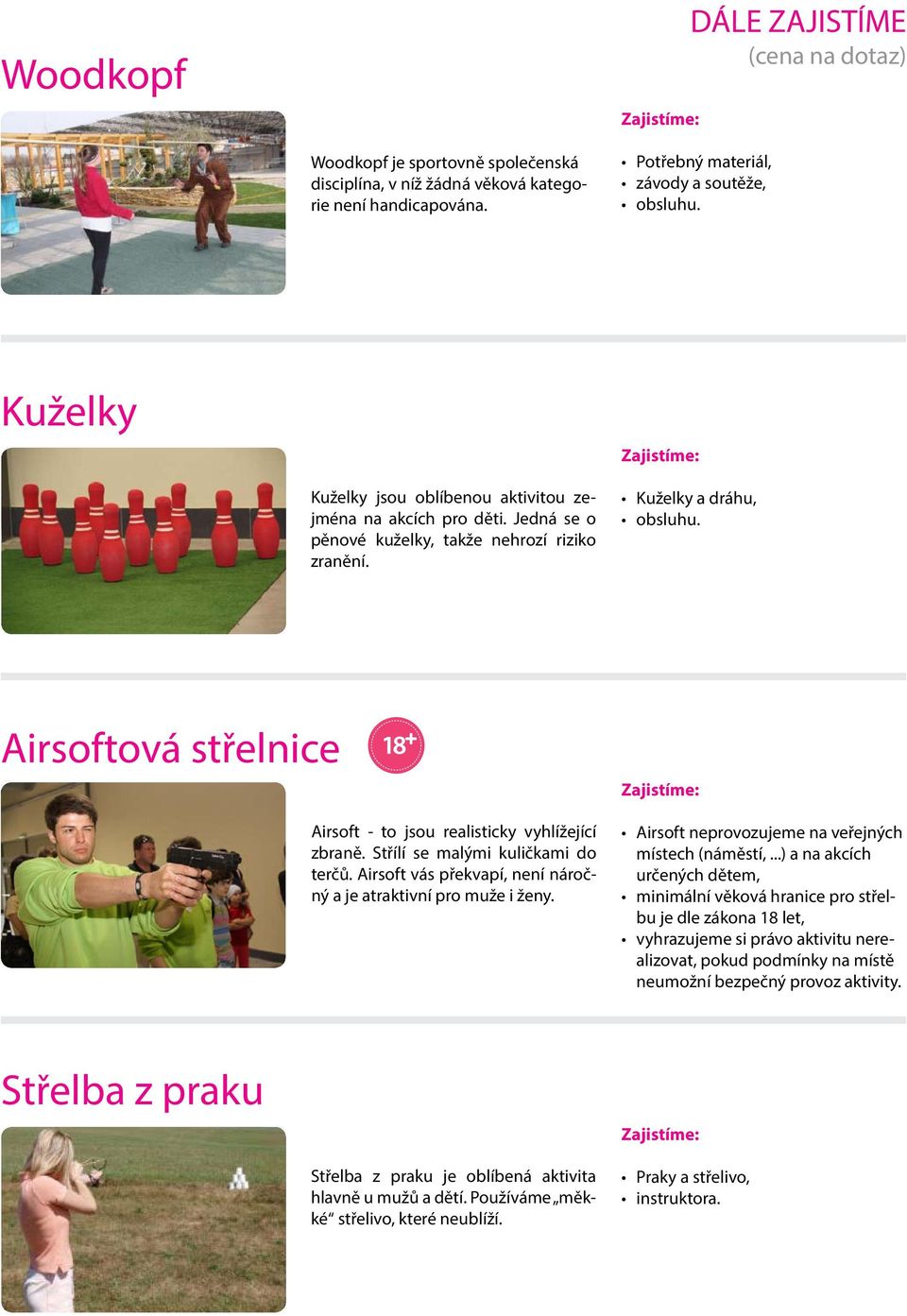 Kuželky a dráhu, Airsoftová střelnice Airsoft - to jsou realisticky vyhlížející zbraně. Střílí se malými kuličkami do terčů. Airsoft vás překvapí, není náročný a je atraktivní pro muže i ženy.