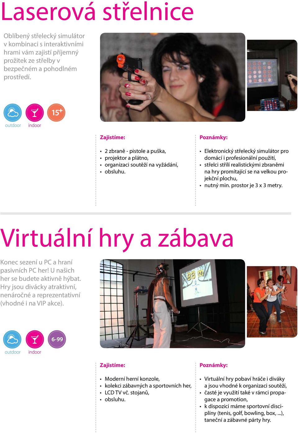 promítající se na velkou projekční plochu, nutný min. prostor je 3 x 3 metry. Virtuální hry a zábava Konec sezení u PC a hraní pasivních PC her! U našich her se budete aktivně hýbat.