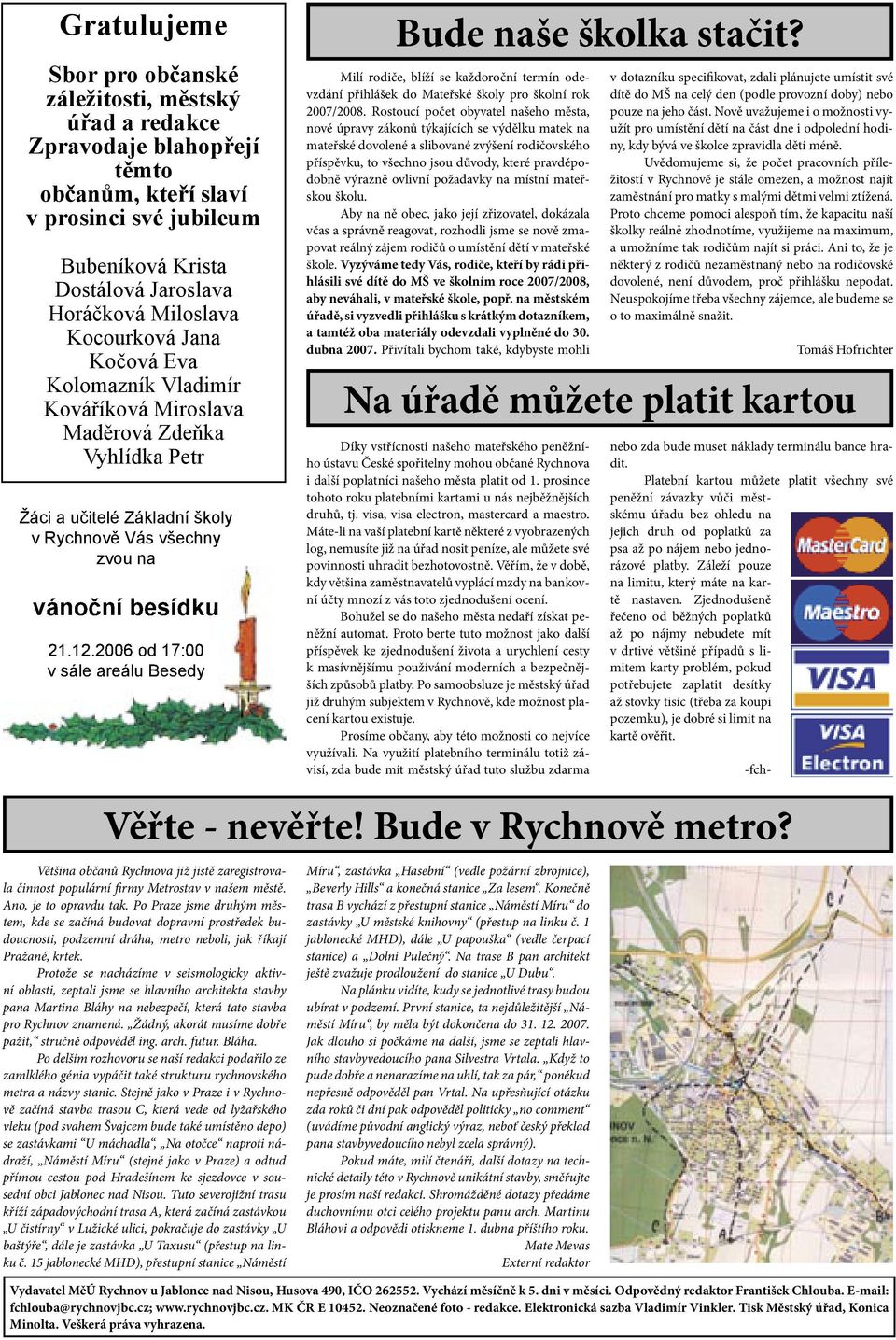 2006 od 17:00 v sále areálu Besedy Bude naše školka stačit? Milí rodiče, blíží se každoroční termín odevzdání přihlášek do Mateřské školy pro školní rok 2007/2008.