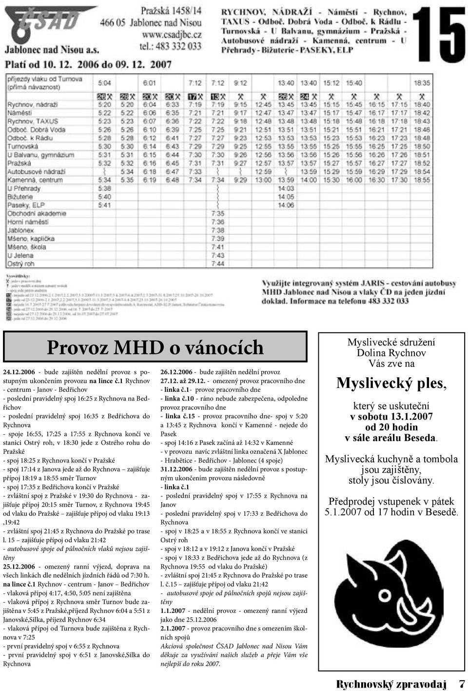 končí ve stanici Ostrý roh, v 18:30 jede z Ostrého rohu do Pražské - spoj 18:25 z Rychnova končí v Pražské - spoj 17:14 z Janova jede až do Rychnova zajišťuje přípoj 18:19 a 18:55 směr Turnov - spoj