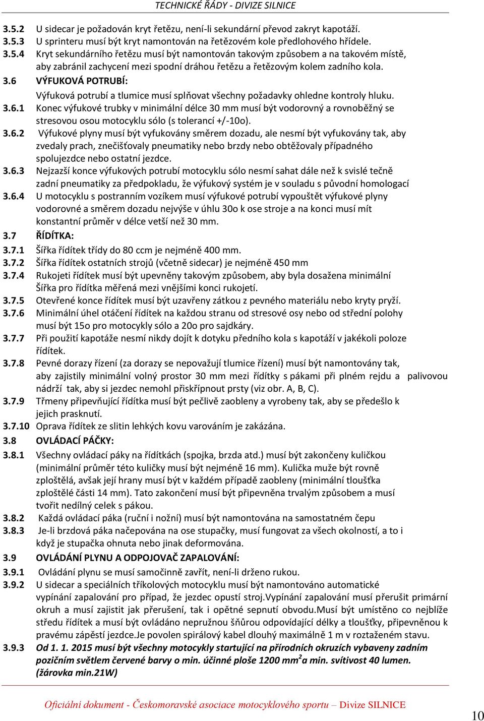 3.6.2 Výfukové plyny musí být vyfukovány směrem dozadu, ale nesmí být vyfukovány tak, aby zvedaly prach, znečišťovaly pneumatiky nebo brzdy nebo obtěžovaly případného spolujezdce nebo ostatní jezdce.