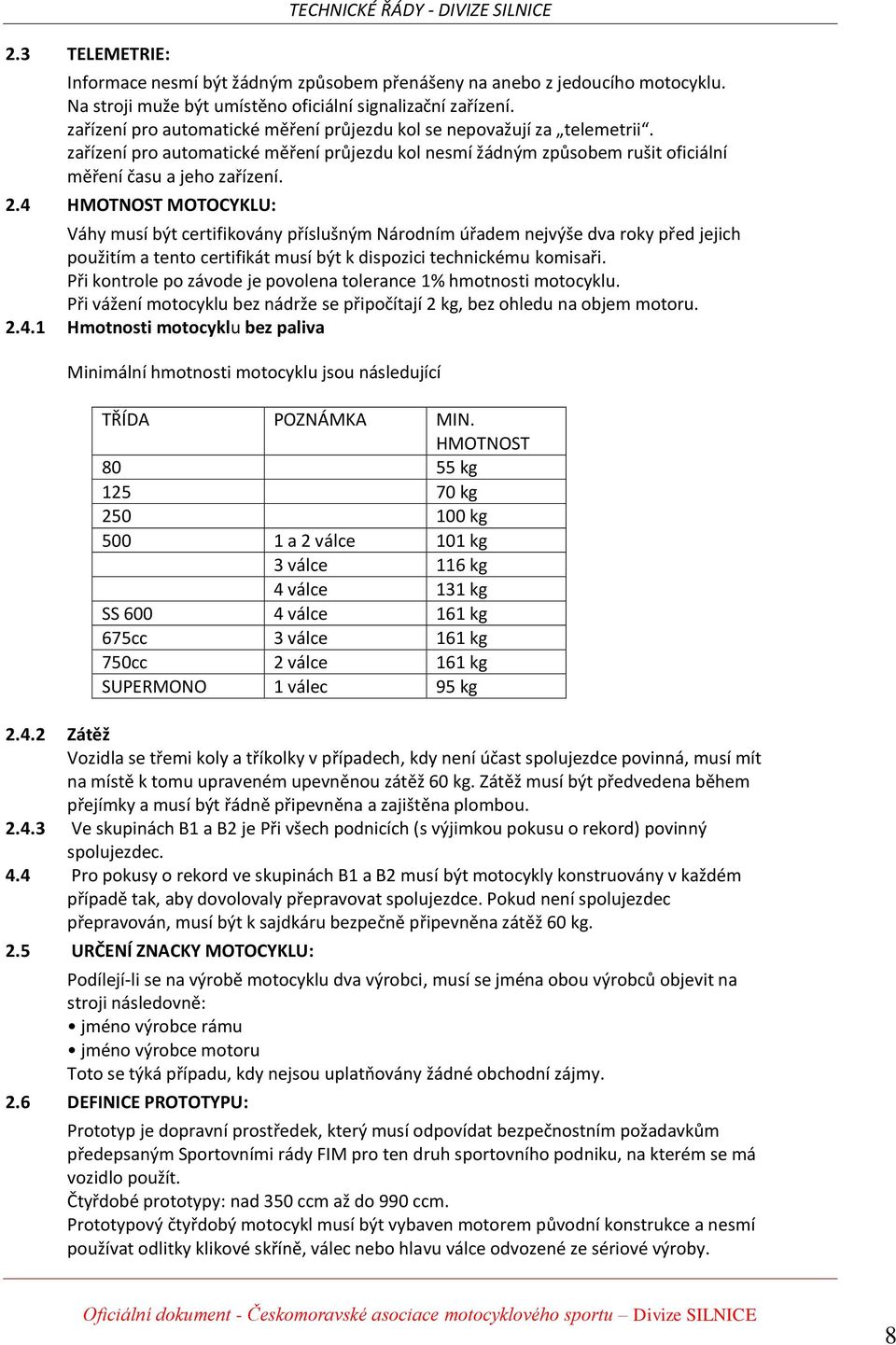 4 HMOTNOST MOTOCYKLU: Váhy musí být certifikovány příslušným Národním úřadem nejvýše dva roky před jejich použitím a tento certifikát musí být k dispozici technickému komisaři.