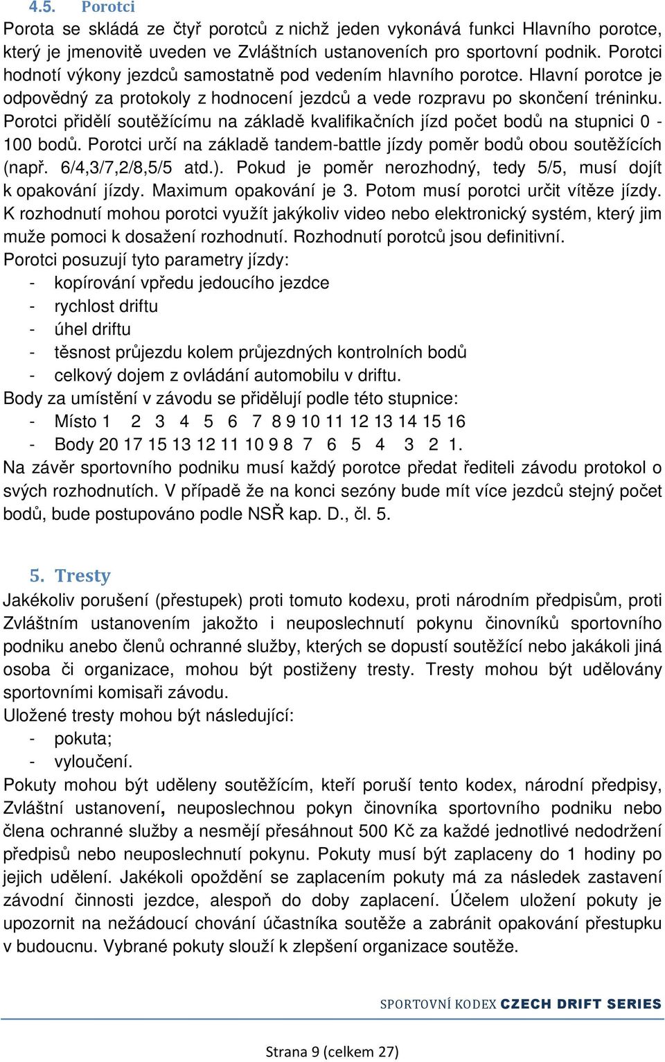 Porotci přidělí soutěžícímu na základě kvalifikačních jízd počet bodů na stupnici 0-100 bodů. Porotci určí na základě tandem-battle jízdy poměr bodů obou soutěžících (např. 6/4,3/7,2/8,5/5 atd.).