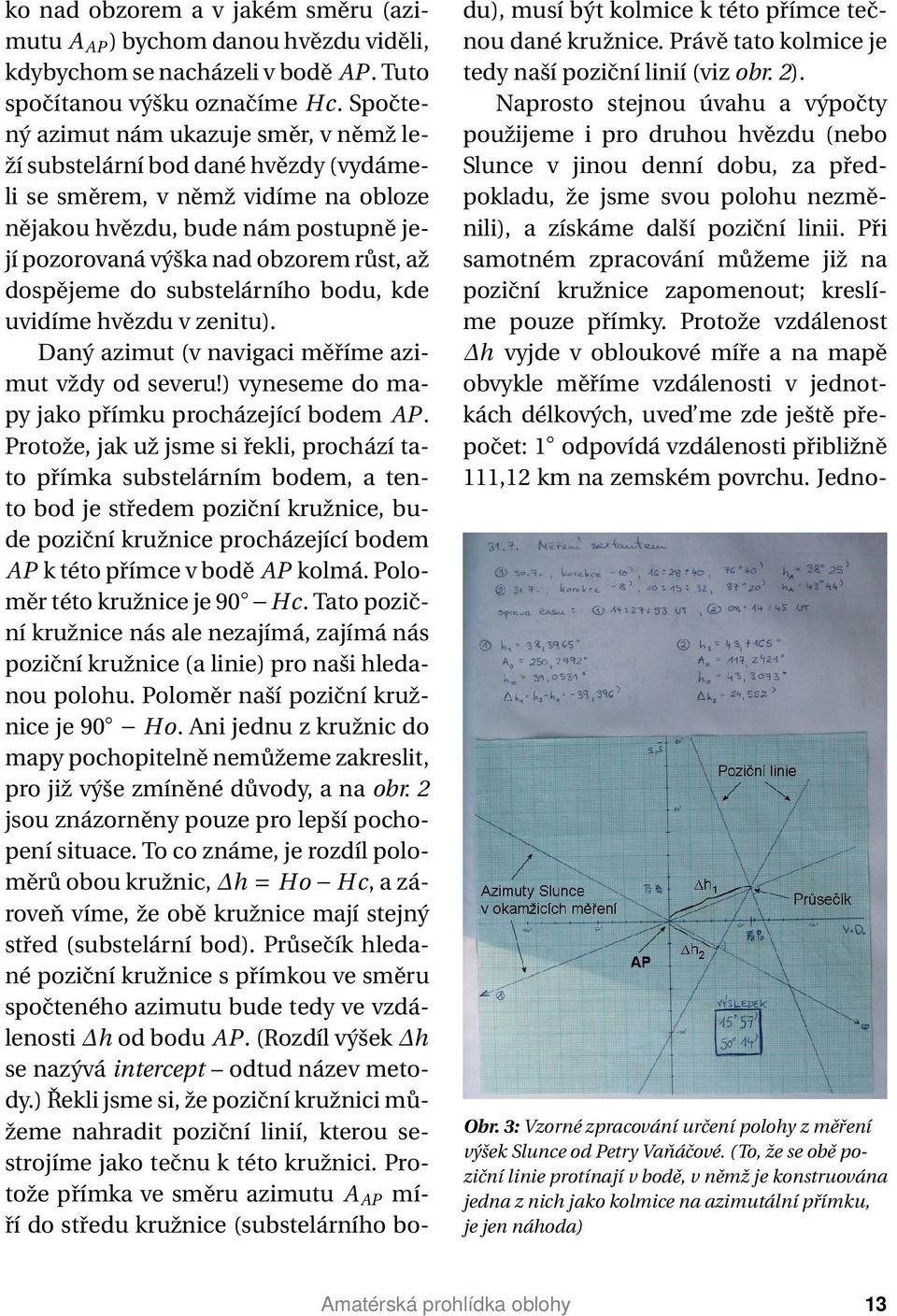 dospějeme do substelárního bodu, kde uvidíme hvězdu v zenitu). Daný azimut (v navigaci měříme azimut vždy od severu!) vyneseme do mapy jako přímku procházející bodem AP.