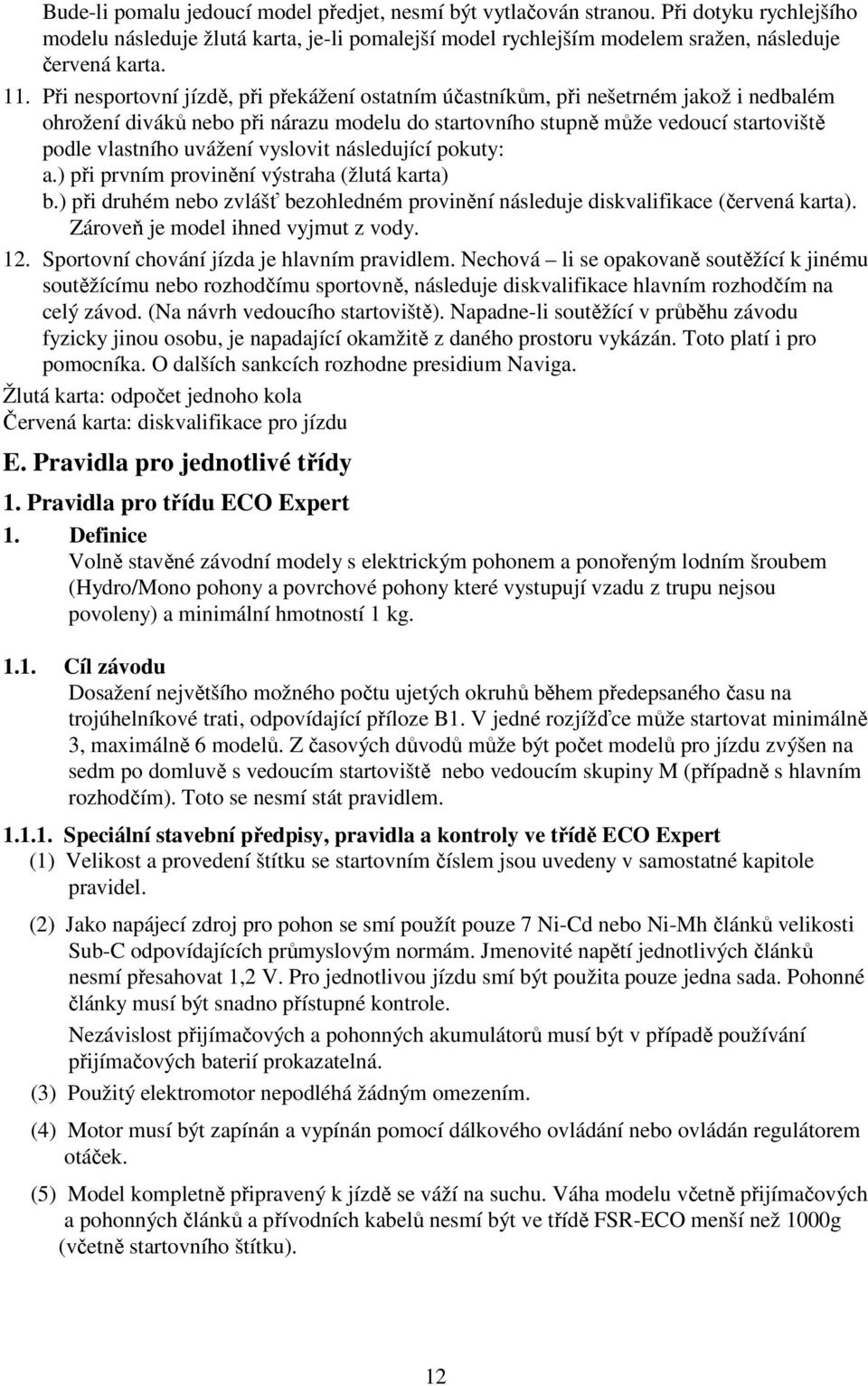 vyslovit následující pokuty: a.) při prvním provinění výstraha (žlutá karta) b.) při druhém nebo zvlášť bezohledném provinění následuje diskvalifikace (červená karta).