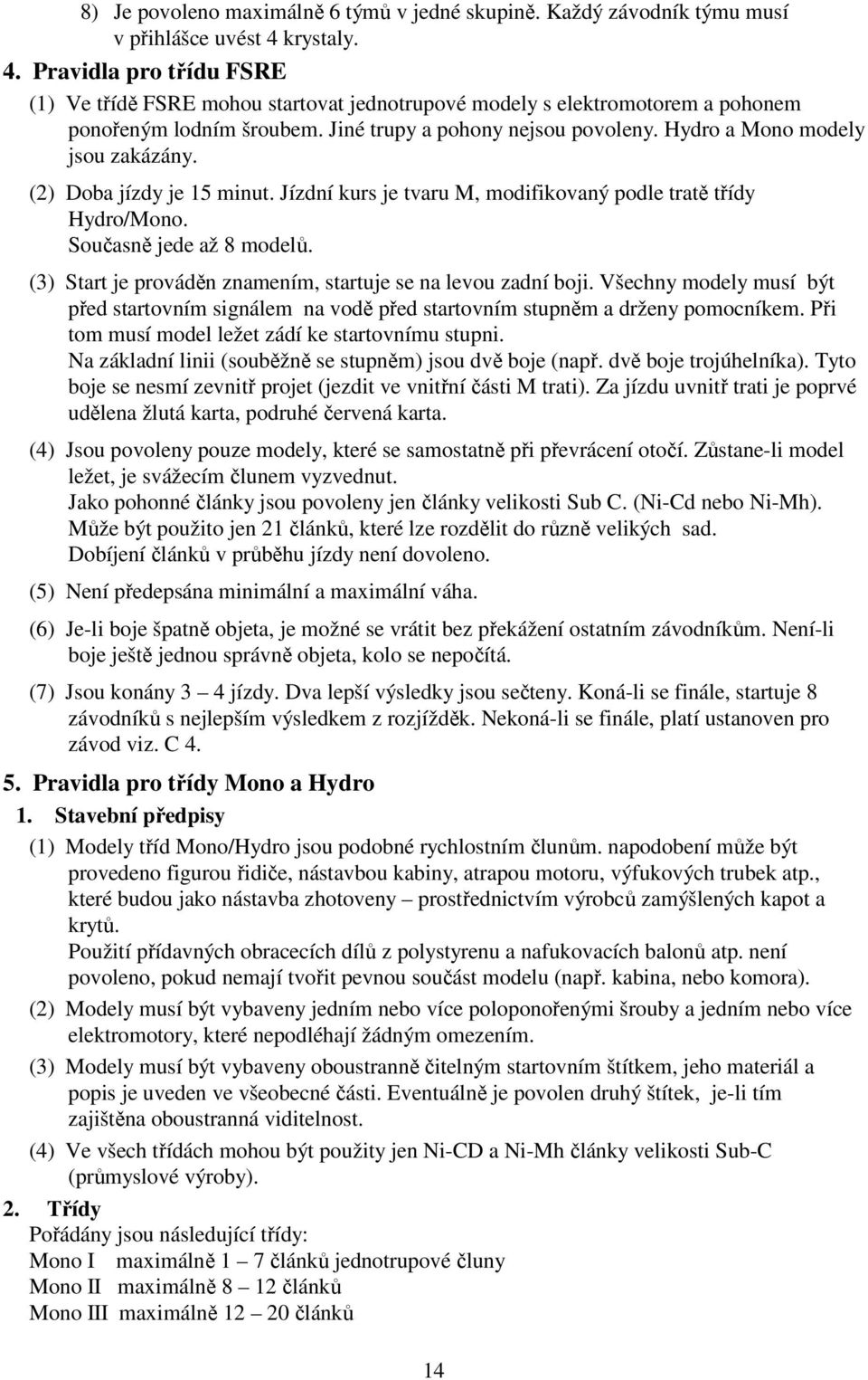 Hydro a Mono modely jsou zakázány. (2) Doba jízdy je 15 minut. Jízdní kurs je tvaru M, modifikovaný podle tratě třídy Hydro/Mono. Současně jede až 8 modelů.