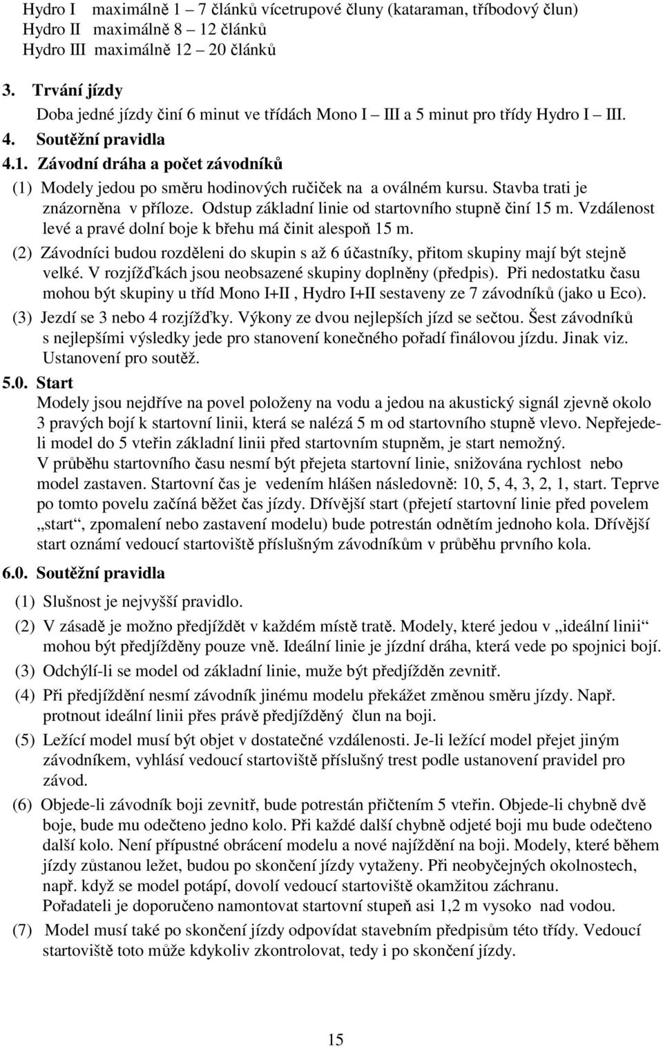 Závodní dráha a počet závodníků (1) Modely jedou po směru hodinových ručiček na a oválném kursu. Stavba trati je znázorněna v příloze. Odstup základní linie od startovního stupně činí 15 m.