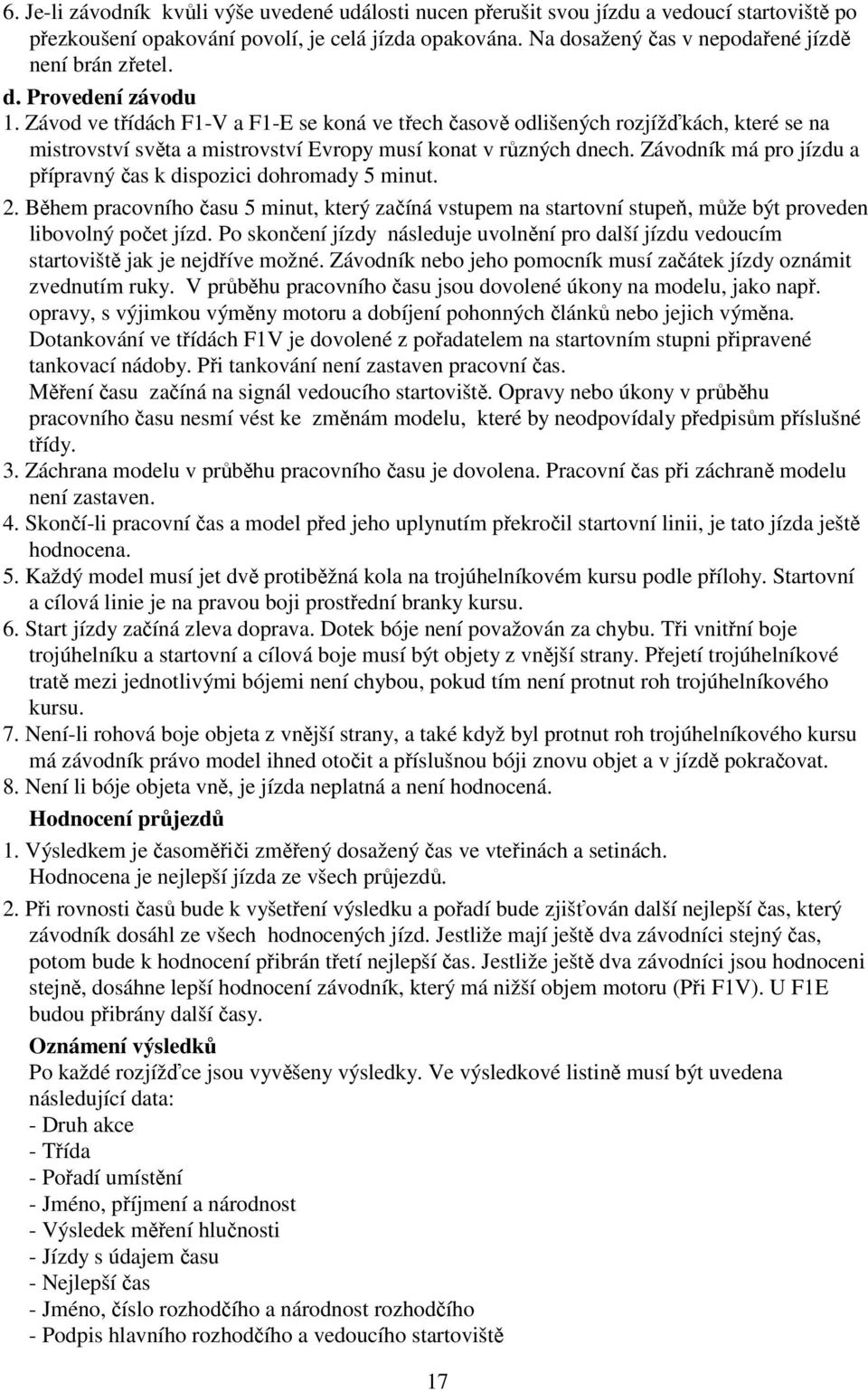 Závod ve třídách F1-V a F1-E se koná ve třech časově odlišených rozjížďkách, které se na mistrovství světa a mistrovství Evropy musí konat v různých dnech.