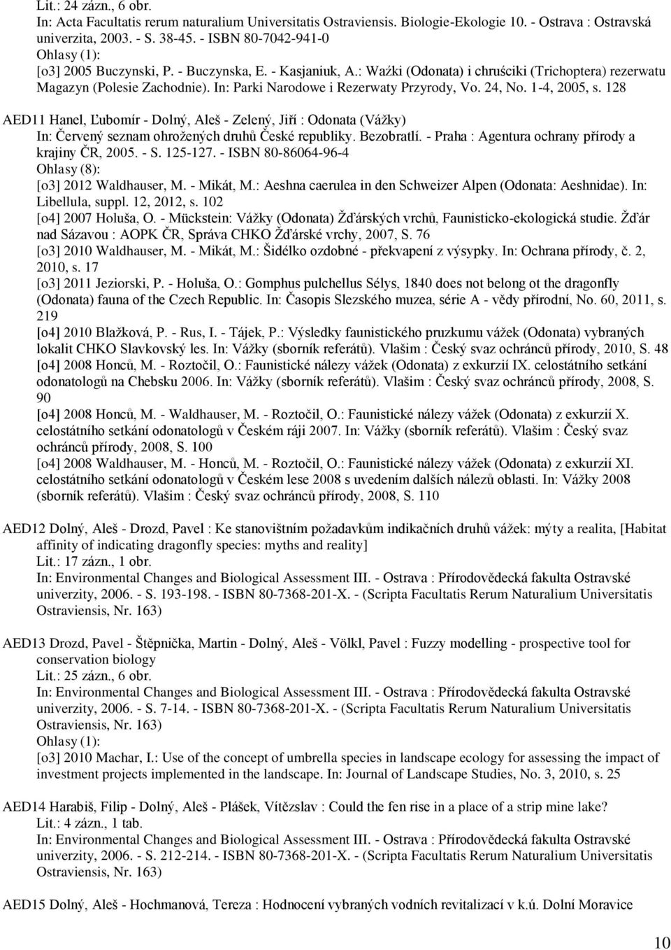 In: Parki Narodowe i Rezerwaty Przyrody, Vo. 24, No. 1-4, 2005, s. 128 AED11 Hanel, Ľubomír - Dolný, Aleš - Zelený, Jiří : Odonata (Vážky) In: Červený seznam ohrožených druhů České republiky.