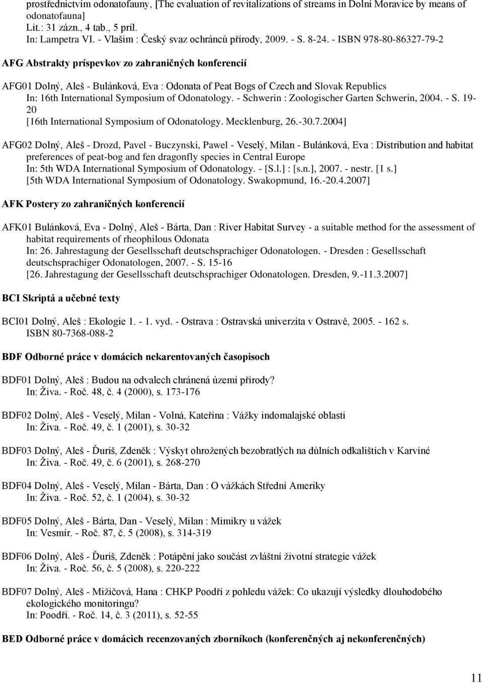 - ISBN 978-80-86327-79-2 AFG Abstrakty príspevkov zo zahraničných konferencií AFG01 Dolný, Aleš - Bulánková, Eva : Odonata of Peat Bogs of Czech and Slovak Republics In: 16th International Symposium