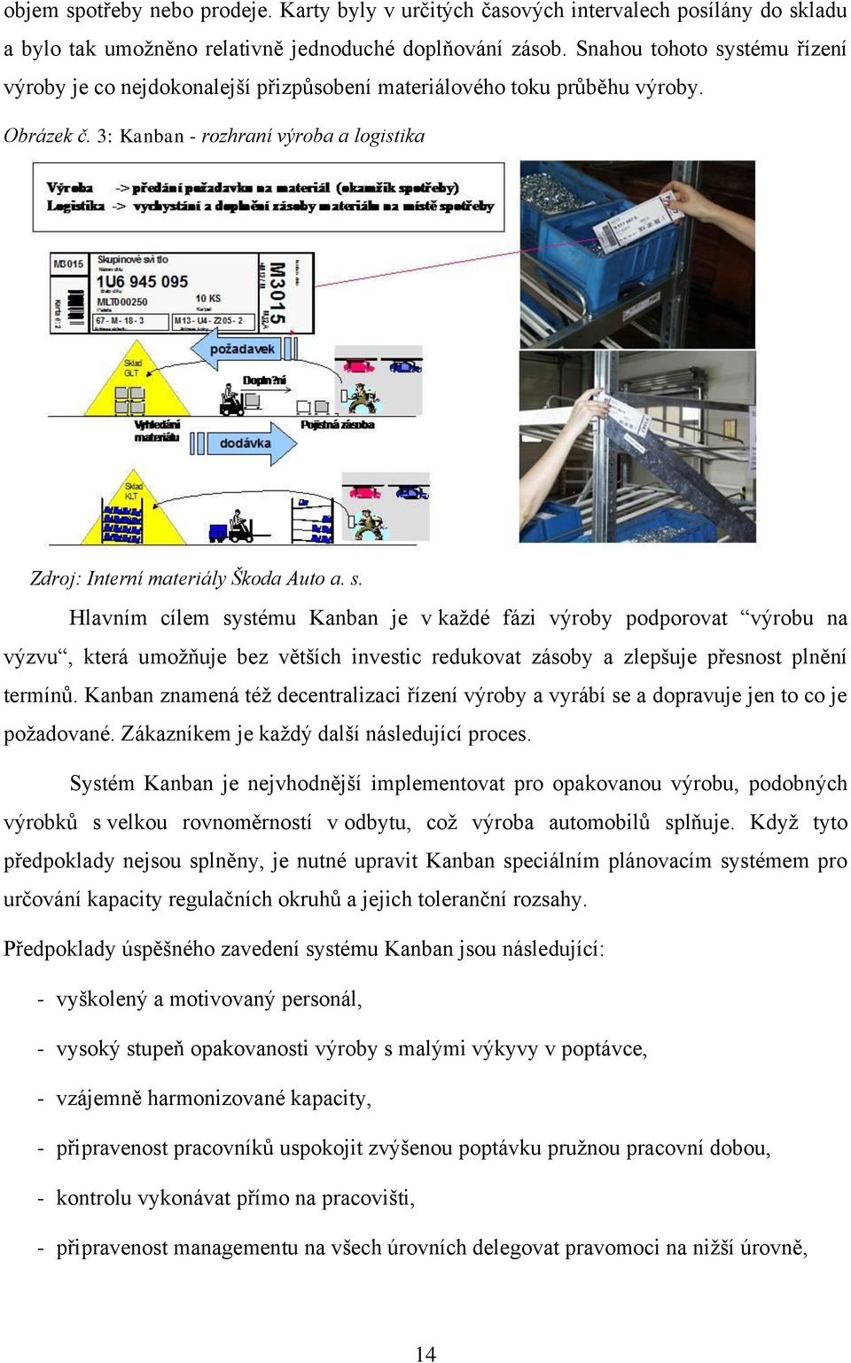 Kanban znamená též decentralizaci řízení výroby a vyrábí se a dopravuje jen to co je požadované. Zákazníkem je každý další následující proces.