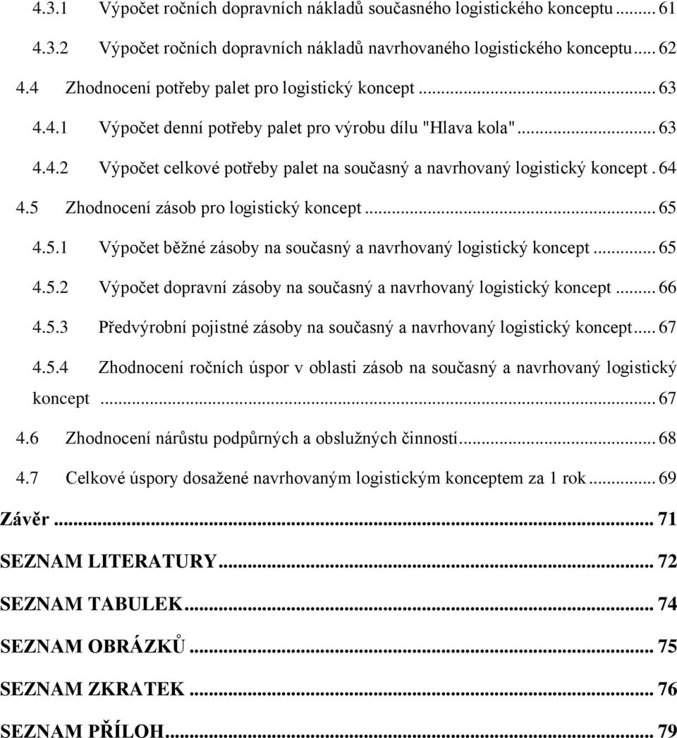 64 4.5 Zhodnocení zásob pro logistický koncept... 65 4.5.1 Výpočet běžné zásoby na současný a navrhovaný logistický koncept... 65 4.5.2 Výpočet dopravní zásoby na současný a navrhovaný logistický koncept.