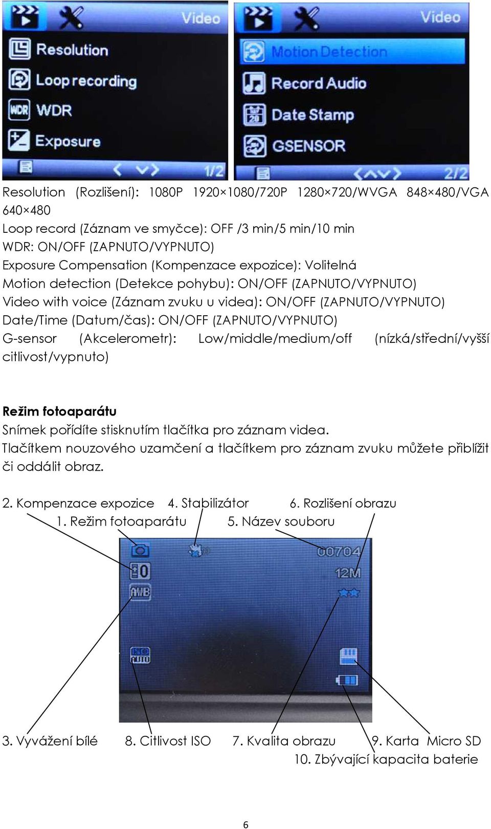 G-sensor (Akcelerometr): Low/middle/medium/off (nízká/střední/vyšší citlivost/vypnuto) Režim fotoaparátu Snímek pořídíte stisknutím tlačítka pro záznam videa.