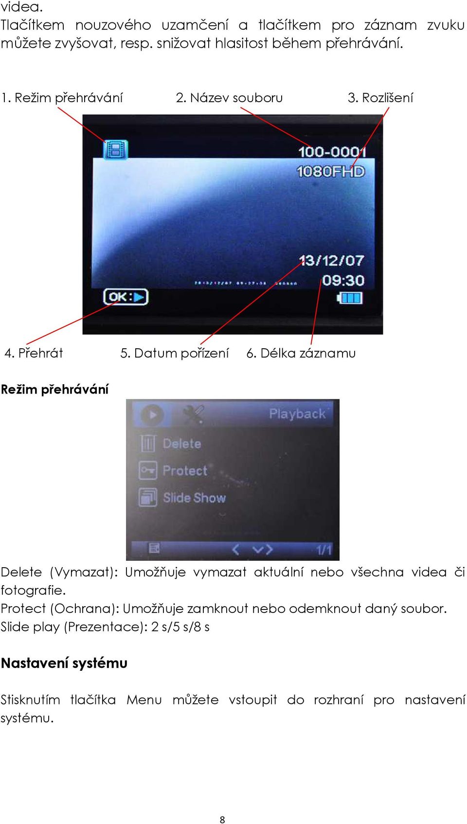 Délka záznamu Režim přehrávání Delete (Vymazat): Umožňuje vymazat aktuální nebo všechna videa či fotografie.