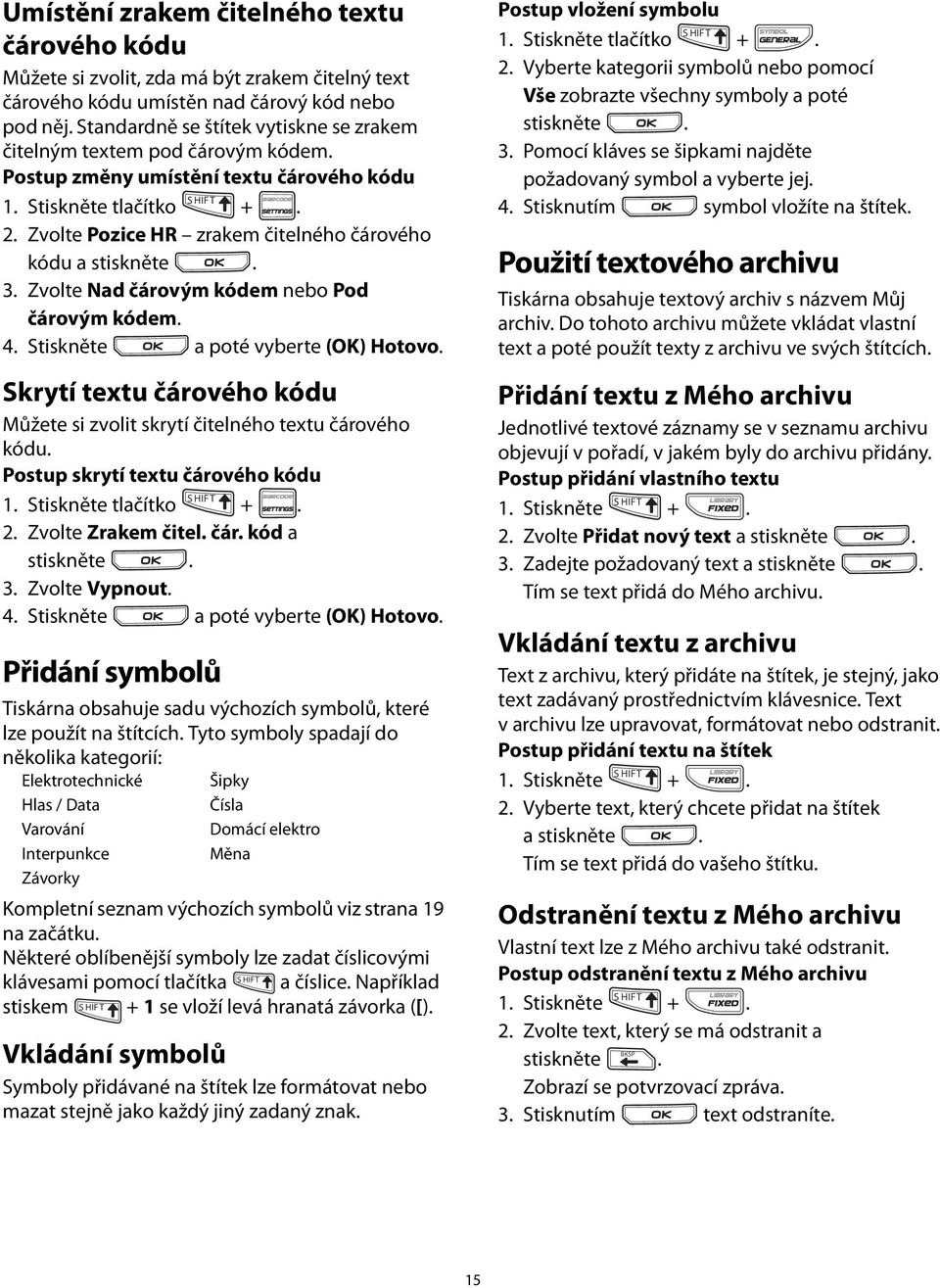 Standardně se štítek vytiskne se zrakem čitelným textem pod čárovým kódem Postup změny umístění textu čárového kódu 1 Stiskněte tlačítko S HIF T + 2 Zvolte Pozice HR zrakem čitelného čárového kódu a