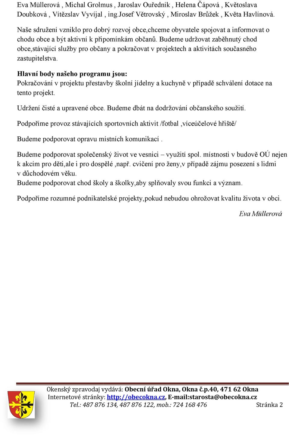 Budeme udržovat zaběhnutý chod obce,stávající služby pro občany a pokračovat v projektech a aktivitách současného zastupitelstva.