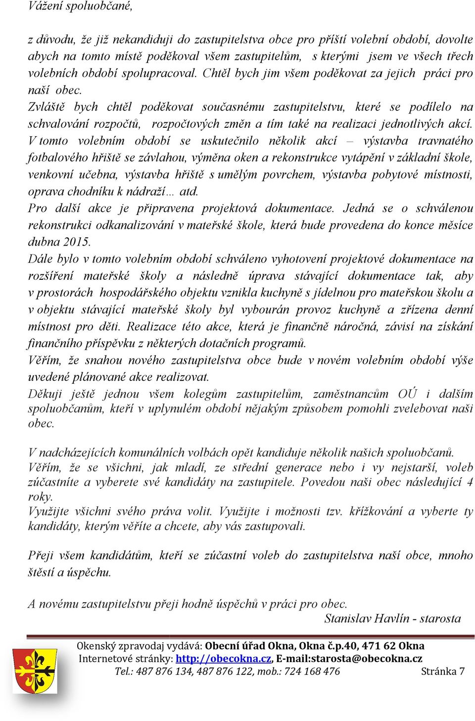 Zvláště bych chtěl poděkovat současnému zastupitelstvu, které se podílelo na schvalování rozpočtů, rozpočtových změn a tím také na realizaci jednotlivých akcí.