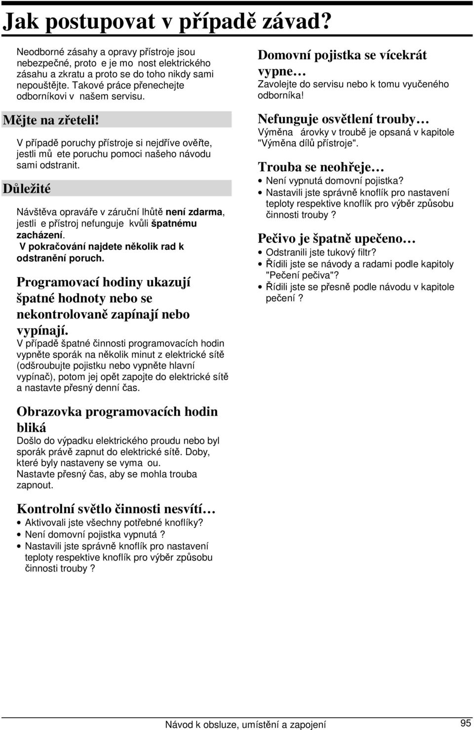 Důležité Návštěva opraváře v záruční lhůtě není zdarma, jestlie přístroj nefunguje kvůli špatnému zacházení. V pokračování najdete několik rad k odstranění poruch.