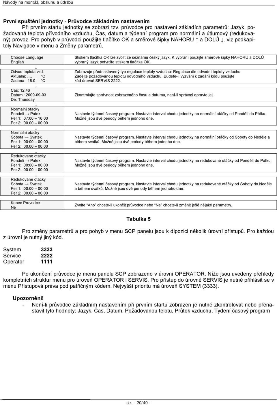 Pro pohyb v průvodci použijte tlačítko OK a směrové šipky NAHORU a DOLŮ. viz podkapitoly Navigace v menu a Změny parametrů. Choose Language English Odvod teplota vzd. Aktualni:. C Zadana: 18.