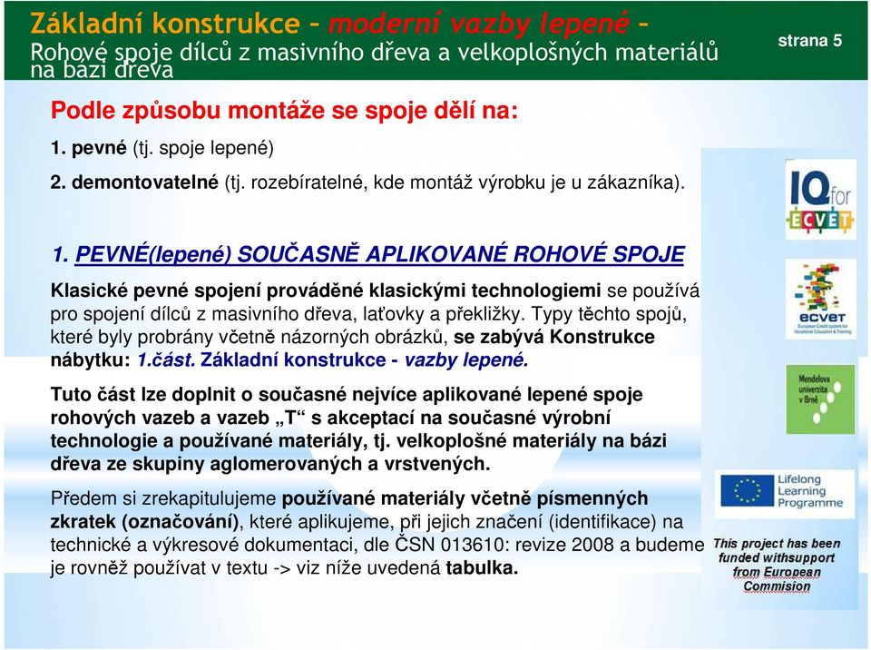 Typy těchto spojů, které byly probrány včetně názorných obrázků, se zabývá Konstrukce nábytku: 1.část. Základní konstrukce - vazby lepené.