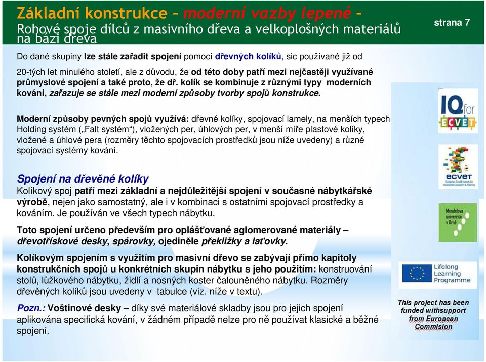 strana 7 Moderní způsoby pevných spojů využívá: dřevné kolíky, spojovací lamely, na menších typech Holding systém ( Falt systém ), vložených per, úhlových per, v menší míře plastové kolíky, vložené a