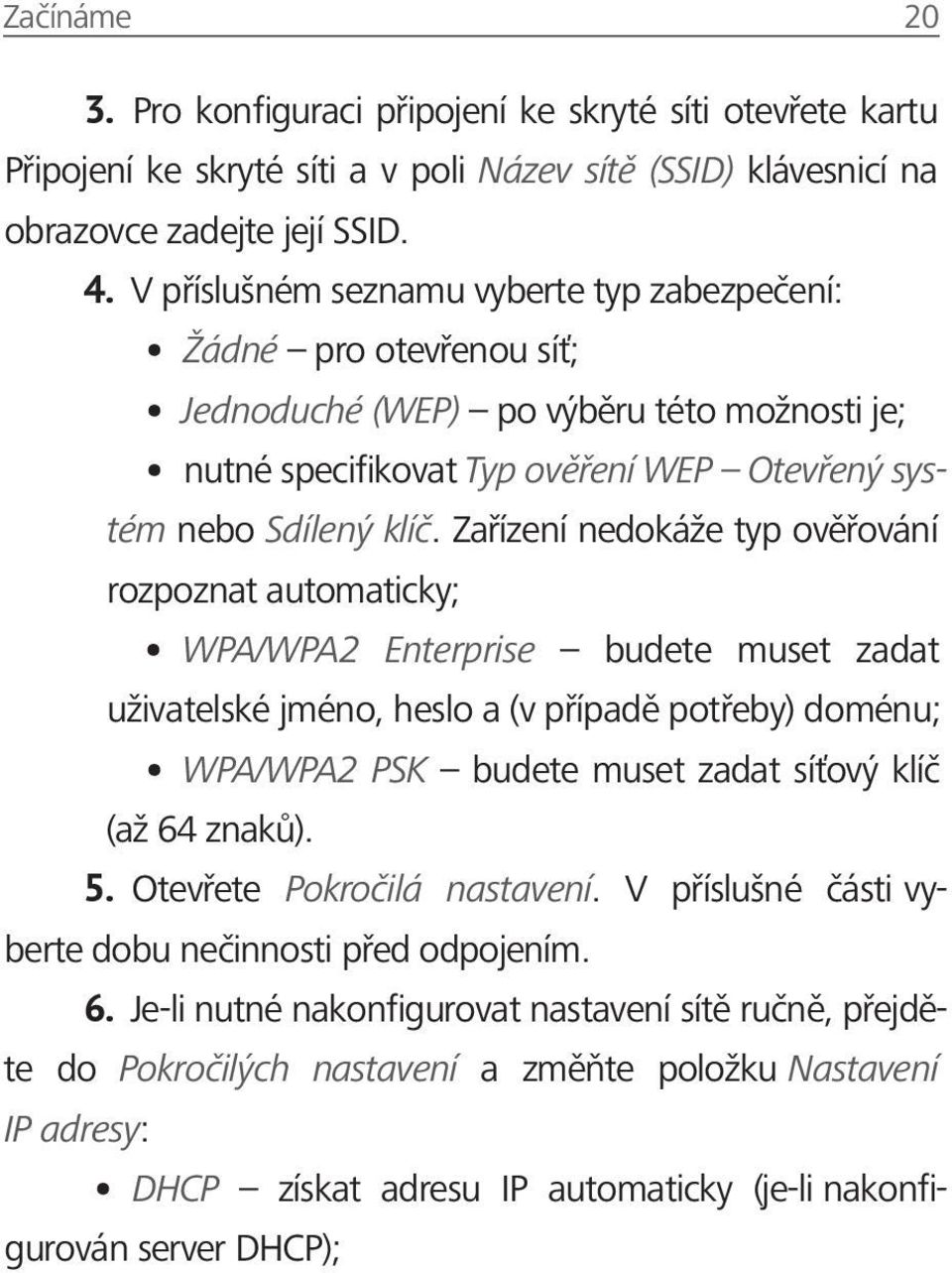 Zařízení nedokáže typ ověřování rozpoznat automaticky; WPA/WPA2 Enterprise budete muset zadat uživatelské jméno, heslo a (v případě potřeby) doménu; WPA/WPA2 PSK budete muset zadat síťový klíč (až 64