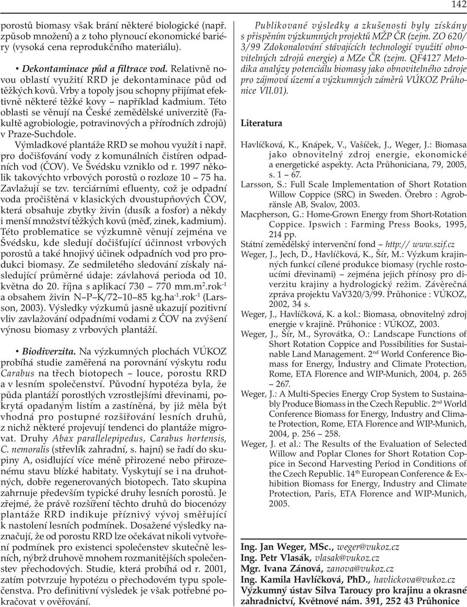 Této oblasti se věnují na České zemědělské univerzitě (Fakultě agrobiologie, potravinových a přírodních zdrojů) v Praze-Suchdole. Výmladkové plantáže RRD se mohou využít i např.