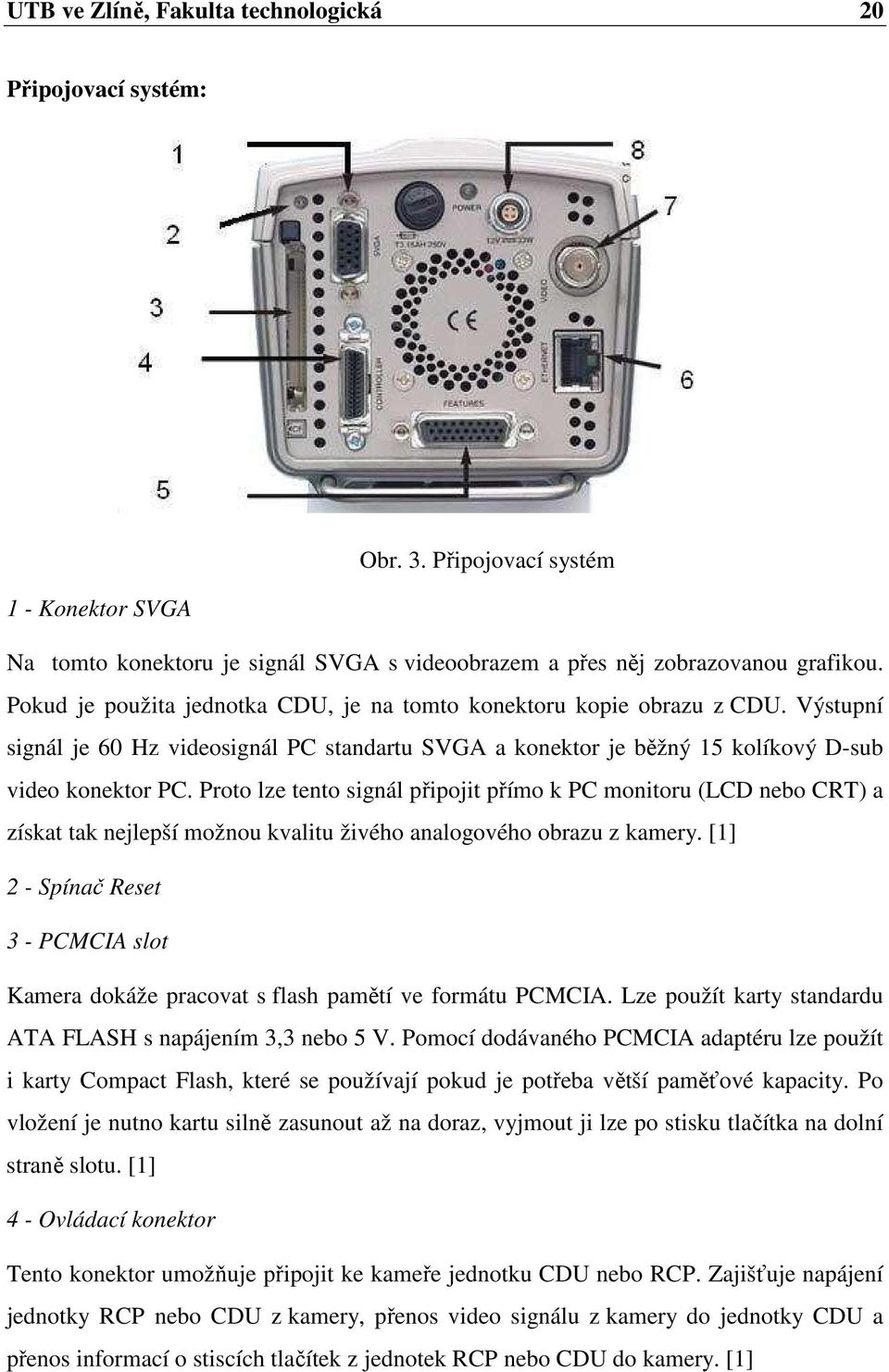 Proto lze tento signál připojit přímo k PC monitoru (LCD nebo CRT) a získat tak nejlepší možnou kvalitu živého analogového obrazu z kamery.