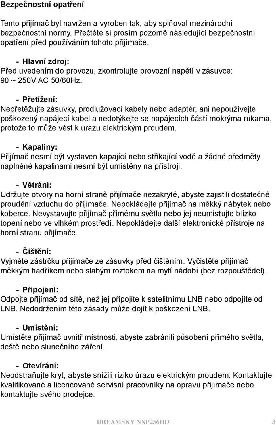 - Přetížení: Nepřetěţujte zásuvky, prodluţovací kabely nebo adaptér, ani nepouţívejte poškozený napájecí kabel a nedotýkejte se napájecích částí mokrýma rukama, protoţe to můţe vést k úrazu