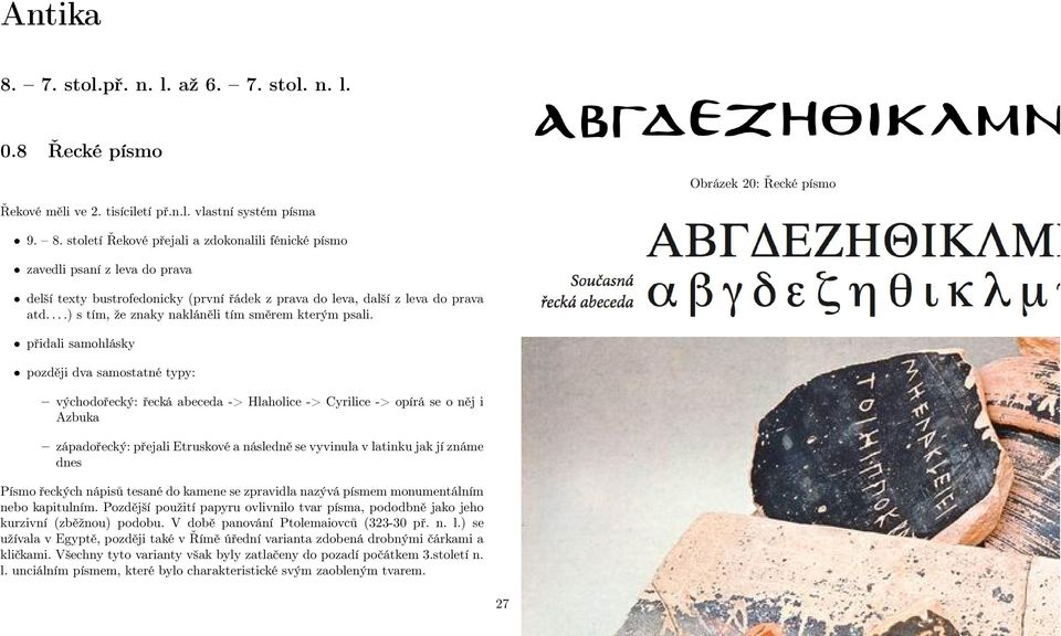 přidali samohlásky později dva samostatné typy: východořecký: řecká abeceda -> Hlaholice -> Cyrilice -> opírá se o něj i Azbuka západořecký:přejali Etruskové a následně se vyvinula v latinku jak jí