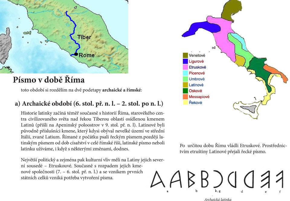 ) Historie latinky začíná téměř současně s historií Říma, starověkého centra civilizovaného světa nad řekou Tiberou oblastí osídlenou kmenem Latinů (přišli na Apeninský poloostrov v 9. stol. př. n. l).