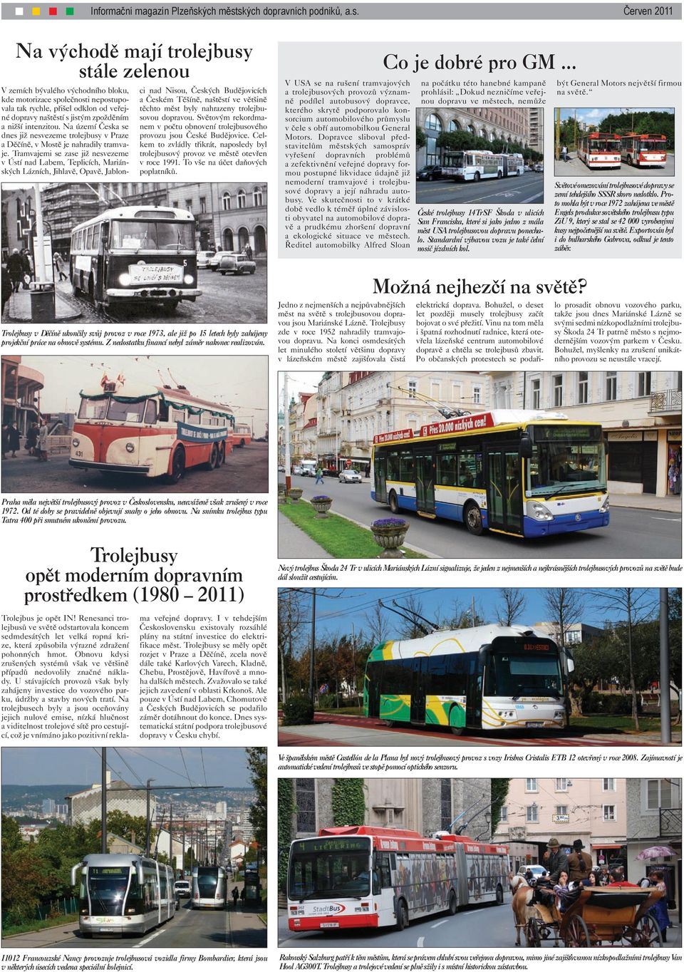 Tramvajemi se zase již nesvezeme v Ústí nad Labem, Teplicích, Mariánských Lázních, Jihlavě, Opavě, Jablonci nad Nisou, Českých Budějovicích a Českém Těšíně, naštěstí ve většině těchto měst byly