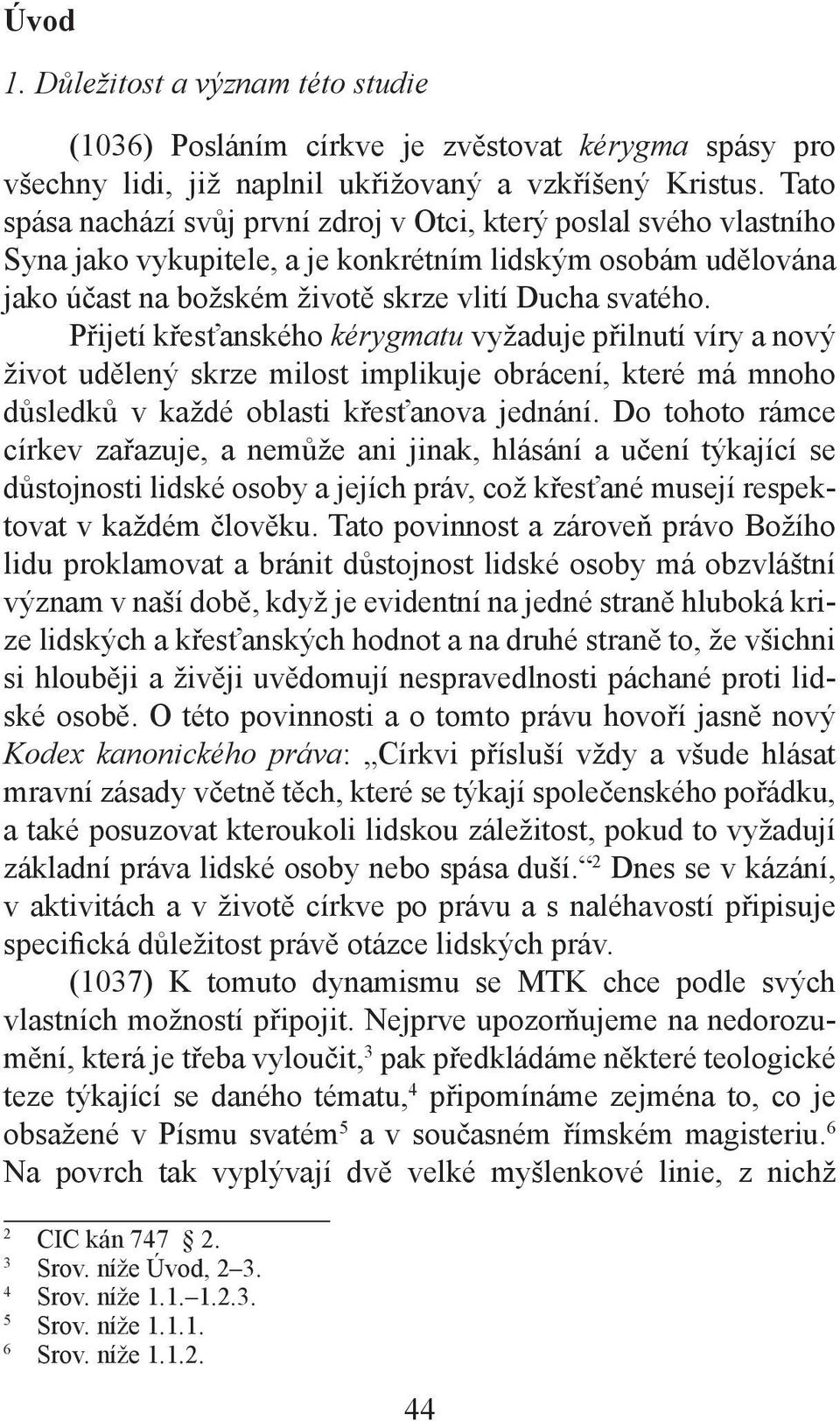 Přijetí křesťanského kérygmatu vyžaduje přilnutí víry a nový život udělený skrze milost implikuje obrácení, které má mnoho důsledků v každé oblasti křesťanova jednání.