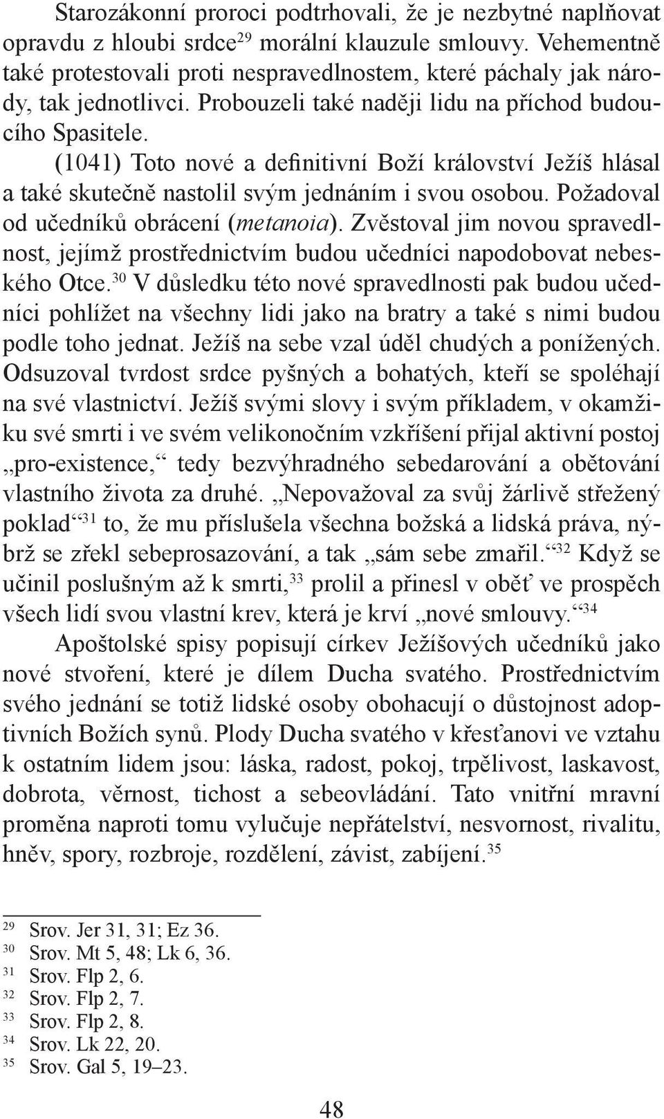 (1041) Toto nové a definitivní Boží království Ježíš hlásal a také skutečně nastolil svým jednáním i svou osobou. Požadoval od učedníků obrácení (metanoia).