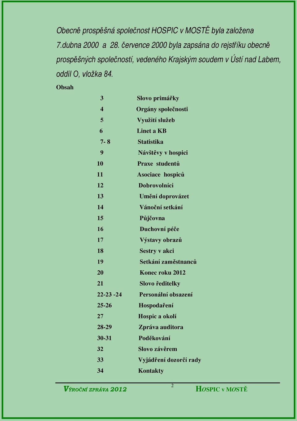 Obsah 3 Slovo primářky 4 Orgány společnosti 5 Využití služeb 6 Linet a KB 7-8 Statistika 9 Návštěvy v hospici 10 Praxe studentů 11 Asociace hospiců 12 Dobrovolníci 13