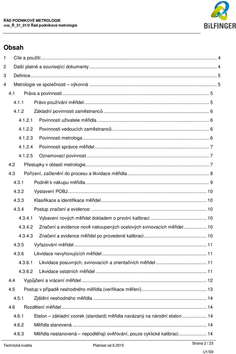 .. 7 4.2 Přestupky v oblasti metrologie... 7 4.3 Pořízení, začlenění do procesu a likvidace měřidla... 8 4.3.1 Podnět k nákupu měřidla... 9 4.3.2 Vystavení POBJ... 10 4.3.3 Klasifikace a identifikace měřidel.