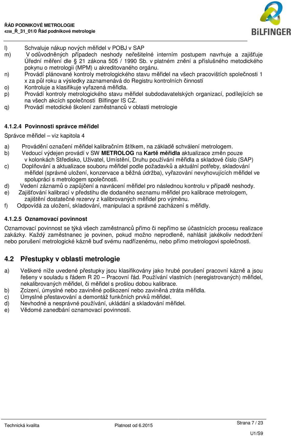 n) Provádí plánované kontroly metrologického stavu měřidel na všech pracovištích 1 x za půl roku a výsledky zaznamenává do Registru kontrolních činností o) Kontroluje a klasifikuje vyřazená měřidla.