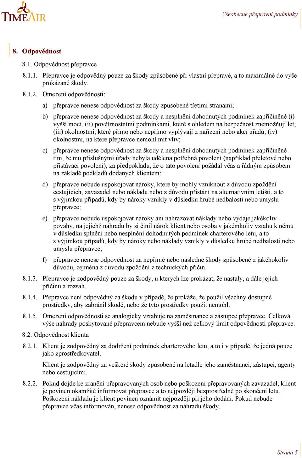 povětrnostními podmínkami, které s ohledem na bezpečnost znemožňují let; (iii) okolnostmi, které přímo nebo nepřímo vyplývají z nařízení nebo akcí úřadů; (iv) okolnostmi, na které přepravce nemohl