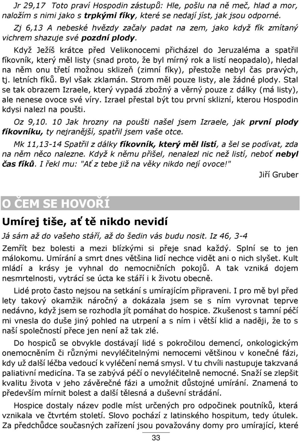 Když Ježíš krátce p ed Velikonocemi p icházel do Jeruzaléma a spat il fíkovník, který měl listy (snad proto, že byl mírný rok a listí neopadalo), hledal na něm onu t etí možnou sklizeň (zimní fíky),