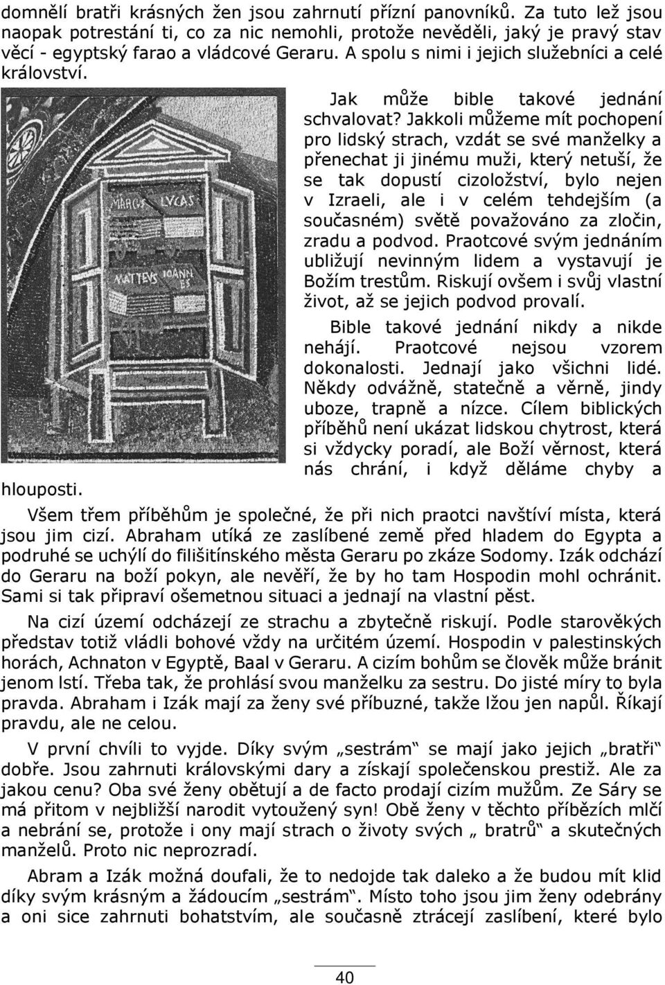 Jakkoli můžeme mít pochopení pro lidský strach, vzdát se své manželky a p enechat ji jinému muži, který netuší, že se tak dopustí cizoložství, bylo nejen v Izraeli, ale i v celém tehdejším (a