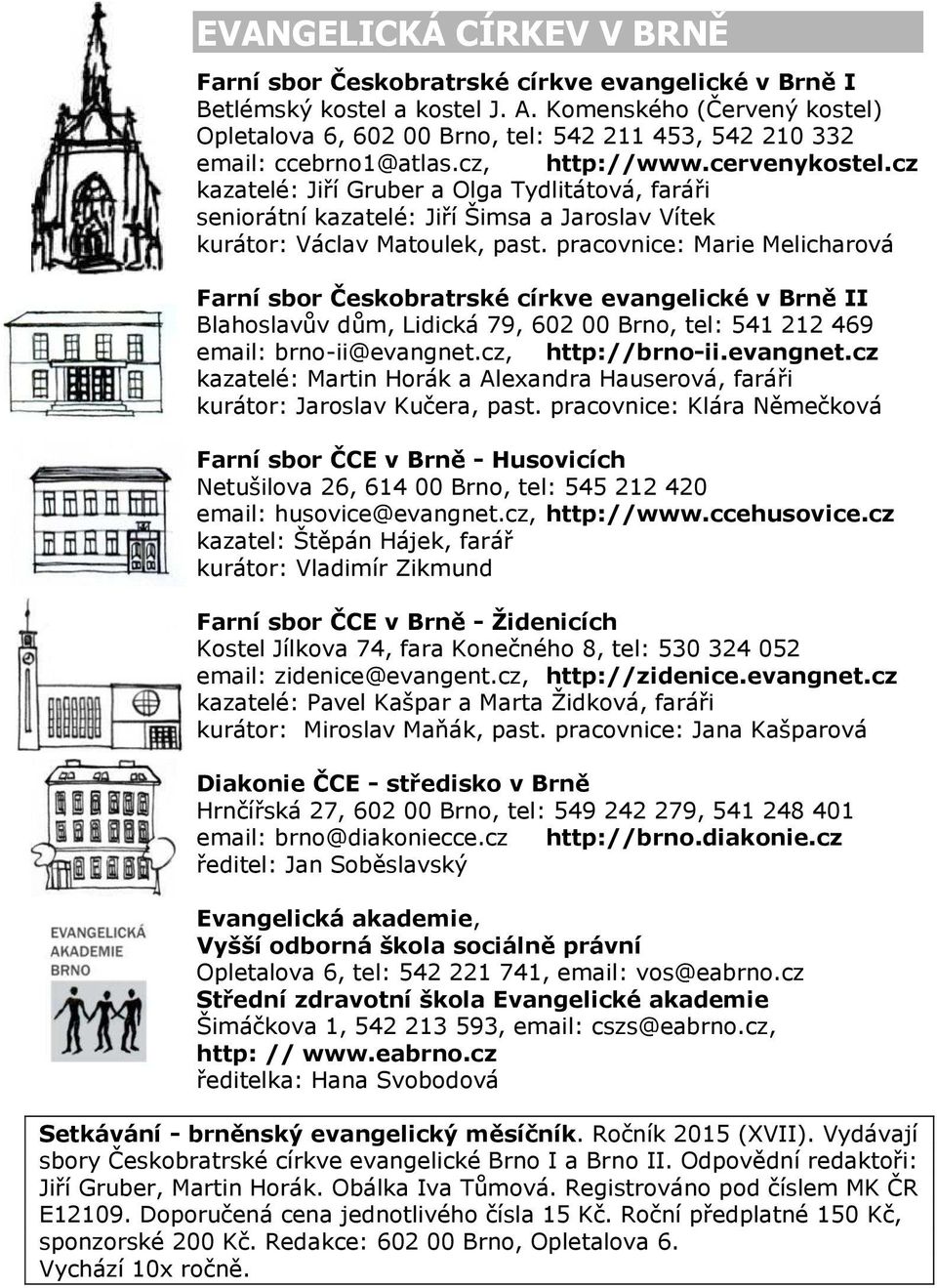 BRNĚ Farní sbor Českobratrské církve evangelické v Brně I Betlémský kostel a kostel J. A. Komenského (Červený kostel) Opletalova 6, 602 00 Brno, tel: 542 211 453, 542 210 332 email: ccebrno1@atlas.