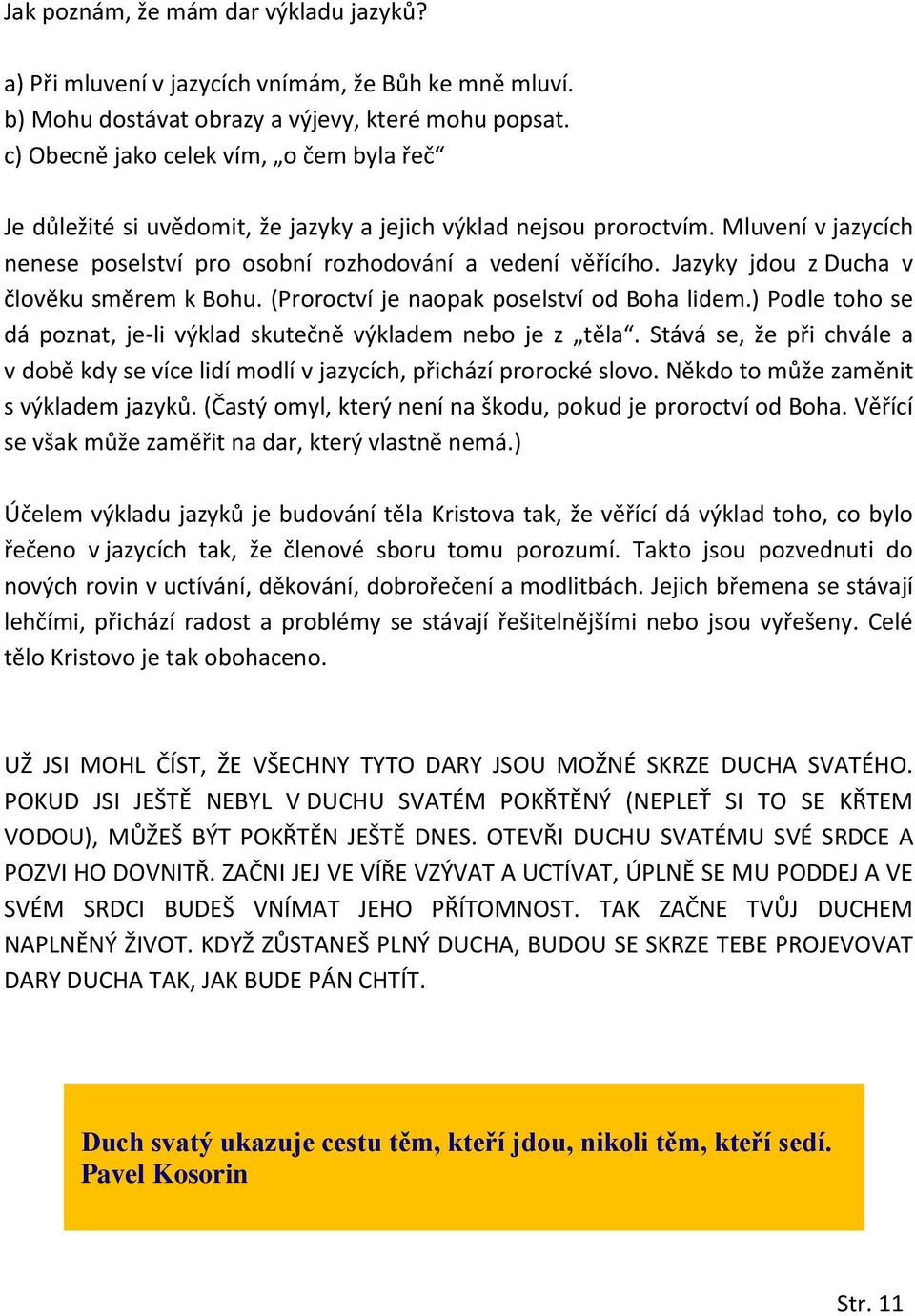 Jazyky jdou z Ducha v člověku směrem k Bohu. (Proroctví je naopak poselství od Boha lidem.) Podle toho se dá poznat, je-li výklad skutečně výkladem nebo je z těla.