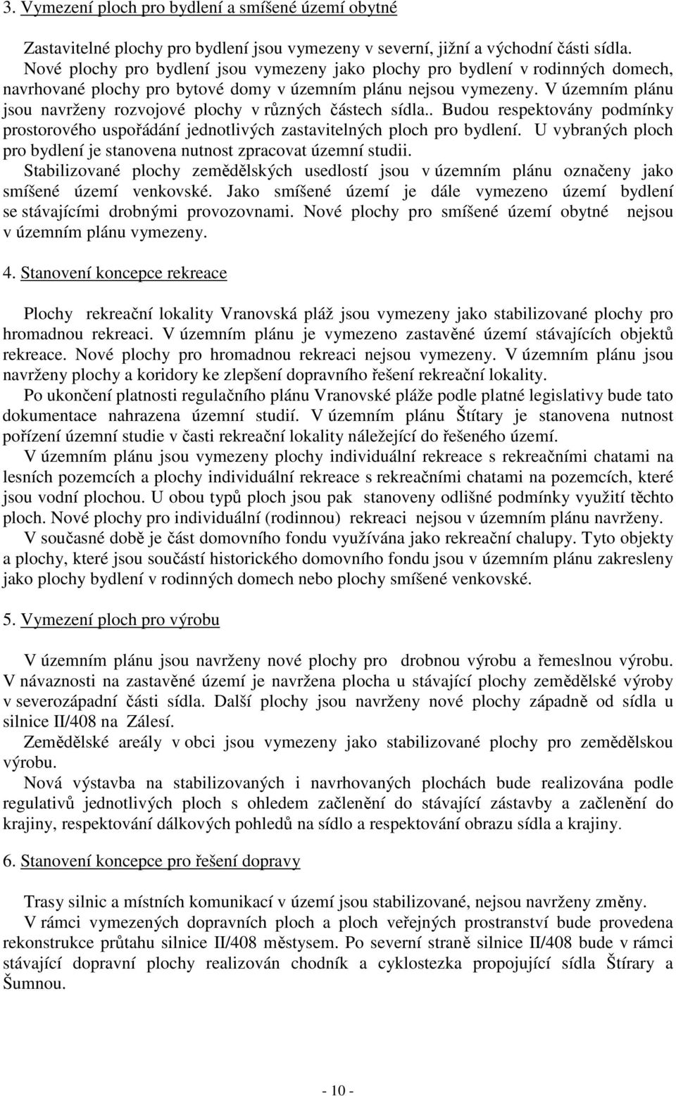 V územním plánu jsou navrženy rozvojové plochy v různých částech sídla.. Budou respektovány podmínky prostorového uspořádání jednotlivých zastavitelných ploch pro bydlení.