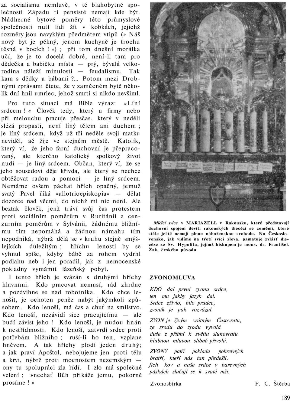 «) ; při tom dnešní morálka učí, že je to docelá dobré, není-li tam pro dědečka a babičku místa prý, bývalá velkorodina náleží minulosti feudalismu. Tak kam s dědky a bábami?