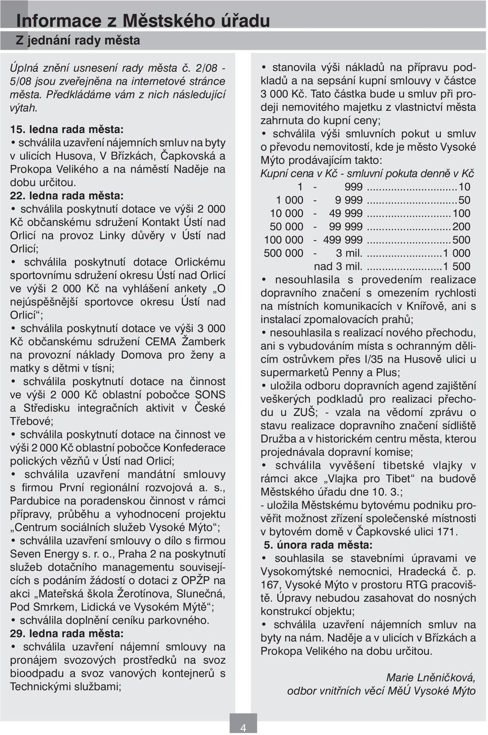 ledna rada města: schválila poskytnutí dotace ve výši 2 000 Kč občanskému sdružení Kontakt Ústí nad Orlicí na provoz Linky důvěry v Ústí nad Orlicí; schválila poskytnutí dotace Orlickému sportovnímu